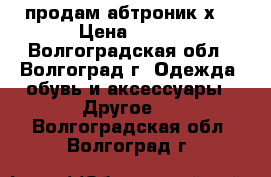 продам абтроник х2 › Цена ­ 800 - Волгоградская обл., Волгоград г. Одежда, обувь и аксессуары » Другое   . Волгоградская обл.,Волгоград г.